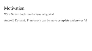 Motivation
With Native hook mechanism integrated,
Android Dynamic Framework can be more complete and powerful
 