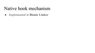 Native hook mechanism
● Implemented in Bionic Linker
 
