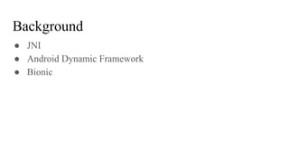 Background
● JNI
● Android Dynamic Framework
● Bionic
 