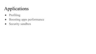 Applications
● Profiling
● Boosting apps performance
● Security sandbox
 