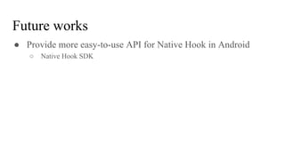 ● Provide more easy-to-use API for Native Hook in Android
○ Native Hook SDK
Future works
 