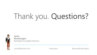 Thank you.
James
Montemagno
Developer Evangelist, Xamarin
james@xamarin.com motzcod.es @JamesMontemagno
Questions?
 