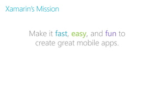 Make it fast, easy, and fun to
create great mobile apps.
Xamarin’s Mission
 