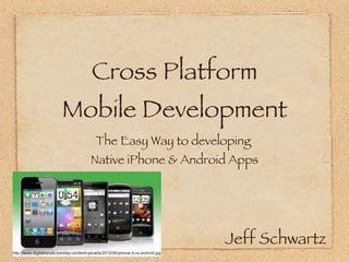 Cross Platform Mobile Development ,[object Object],[object Object],Jeff Schwartz http://www.digitaltrends.com/wp-content/uploads/2010/06/iphone-4-vs-android.jpg 