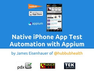 Native iPhone App Test
Automation with Appium
by James Eisenhauer of @hubbubhealth
 