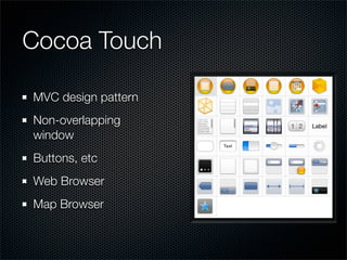 Cocoa Touch

MVC design pattern
Non-overlapping
window
Buttons, etc
Web Browser
Map Browser
 