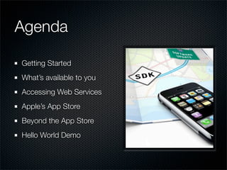 Agenda

Getting Started
What’s available to you
Accessing Web Services
Apple’s App Store
Beyond the App Store
Hello World Demo
 
