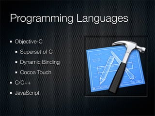 Programming Languages
Objective-C
  Superset of C
  Dynamic Binding
  Cocoa Touch
C/C++
JavaScript
 