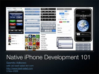 Native iPhone Development 101
Sasmito Adibowo
adib (at) basil-salad dot com
http://www.basil-salad.com
3-Nov-2009
 