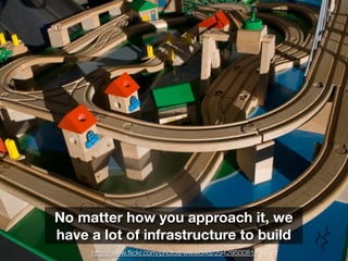 No matter how you approach it, we
have a lot of infrastructure to build
     http://www.ﬂickr.com/photos/wwworks/2942950081/
 