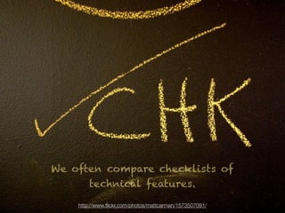 We often compare checklists of
      technical features.

    http://www.ﬂickr.com/photos/mattcarman/1573507091/
 