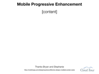 Mobile Progressive Enhancement
                             [content]




                   Thanks Bryan and Stephanie
   http://mobiforge.com/designing/story/effective-design-multiple-screen-sizes
 