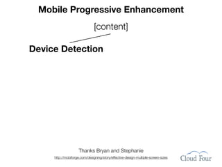 Mobile Progressive Enhancement
                               [content]

Device Detection




                     Thanks Bryan and Stephanie
     http://mobiforge.com/designing/story/effective-design-multiple-screen-sizes
 