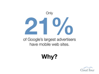 Only




21%
of Google’s largest advertisers
    have mobile web sites.


                Why?

  http://www.ﬂickr.com/photos/silipo/378476114/
 
