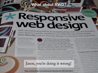 What about RWD?




 Jason, you’re doing it wrong!
http://www.ﬂickr.com/photos/londonannie/4904832807/
 