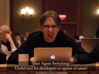 User Agent Switching:
Useful tool for developers or spawn of satan?
            http://www.ﬂickr.com/photos/4nton/5692328434/sizes/l/
 