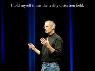 I told myself it was the reality distortion eld.
 