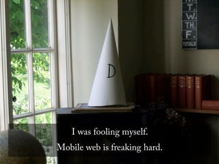 I was fooling myself.
Mobile web is freaking hard.
 