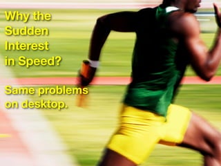 Why the
Sudden
Interest
in Speed?

Same problems
on desktop.
 