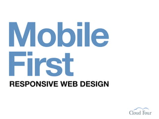 Mobile
First
RESPONSIVE WEB DESIGN
 