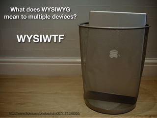 What does WYSIWYG
mean to multiple devices?



     WYSIWTF




 http://www.ﬂickr.com/photos/ndm007/171398958/
 
