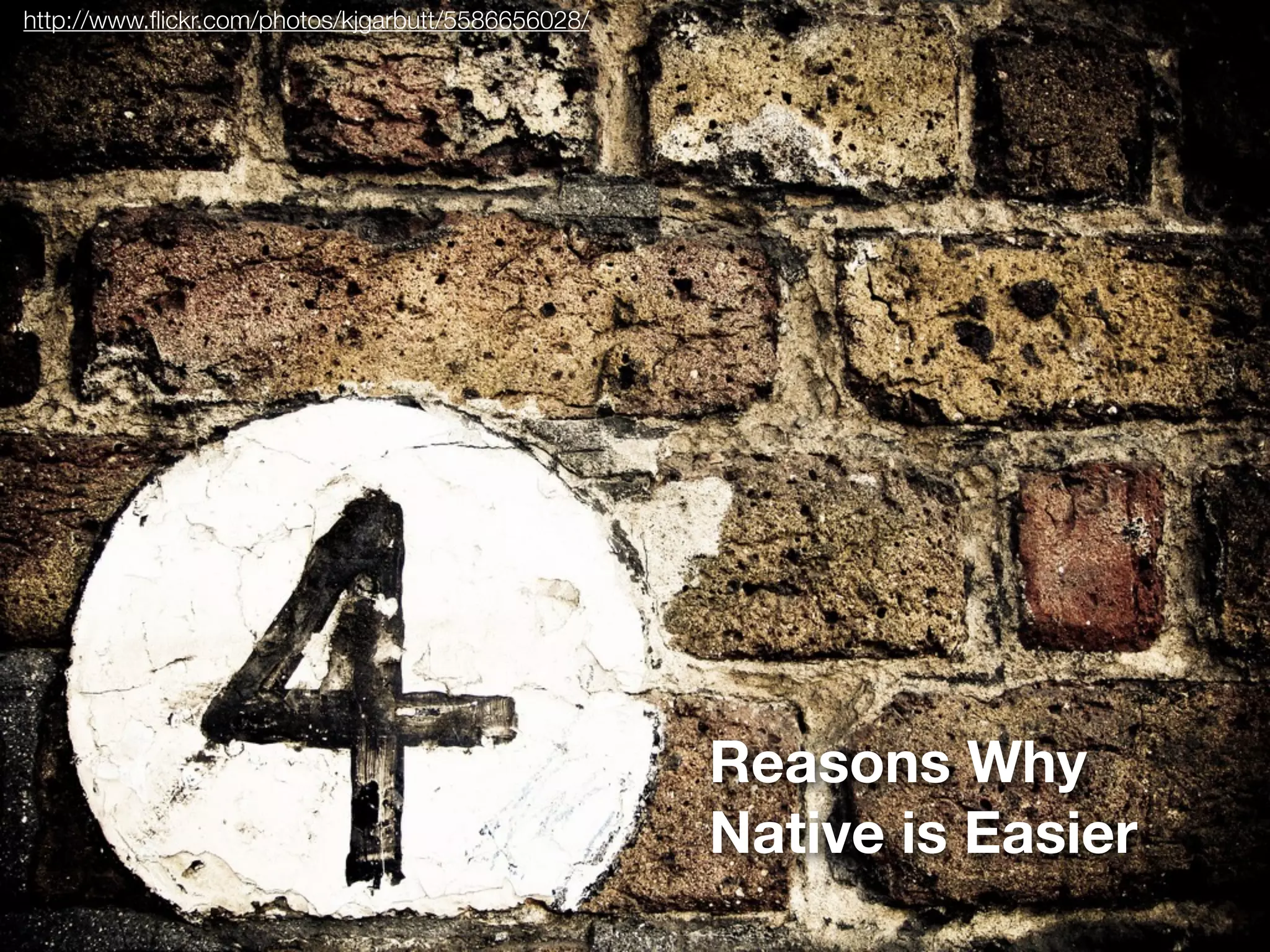 http://www.ﬂickr.com/photos/kjgarbutt/5586656028/




                                                    Reasons Why
                                                    Native is Easier
 