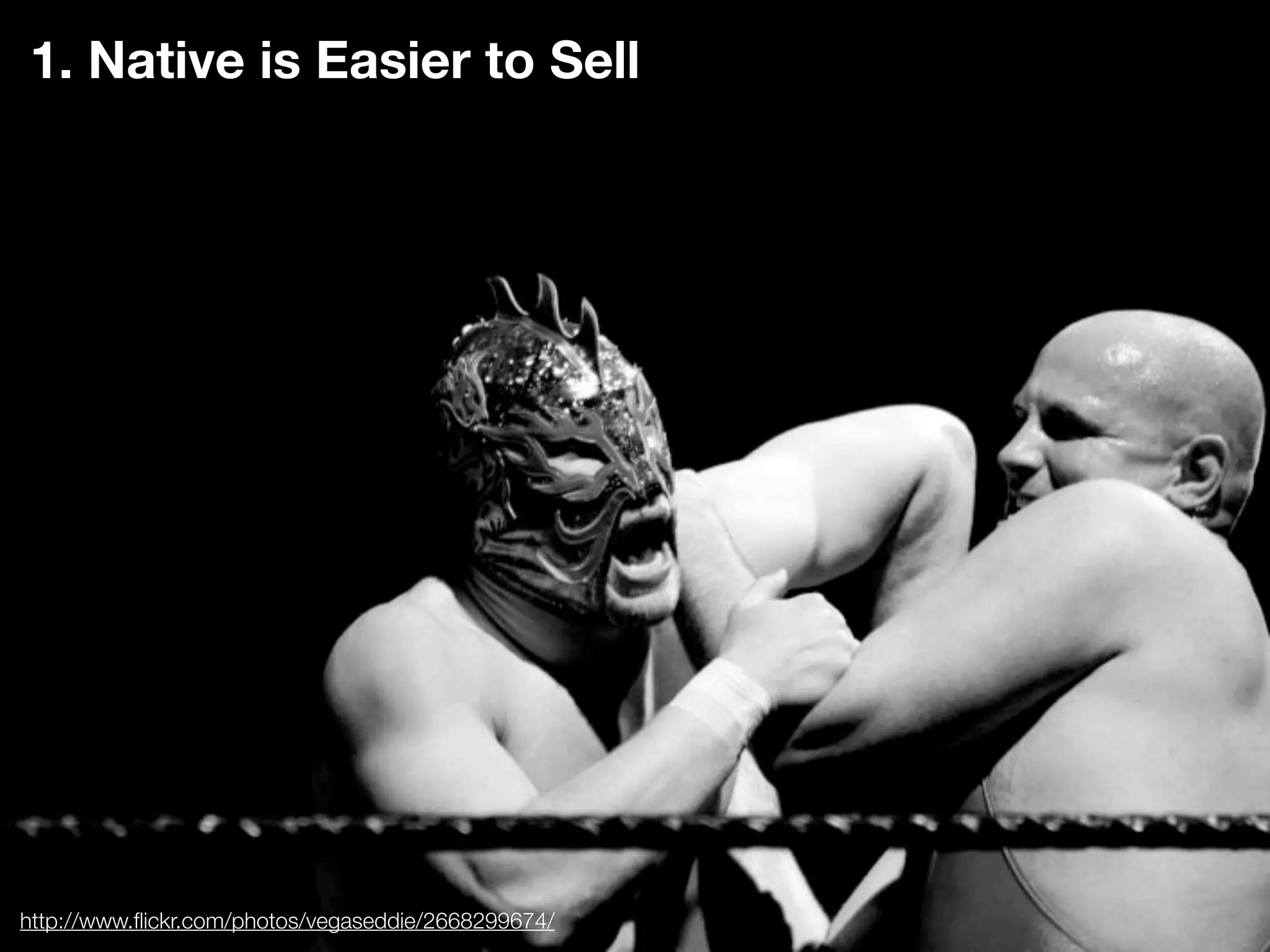 1. Native is Easier to Sell




http://www.ﬂickr.com/photos/vegaseddie/2668299674/
 