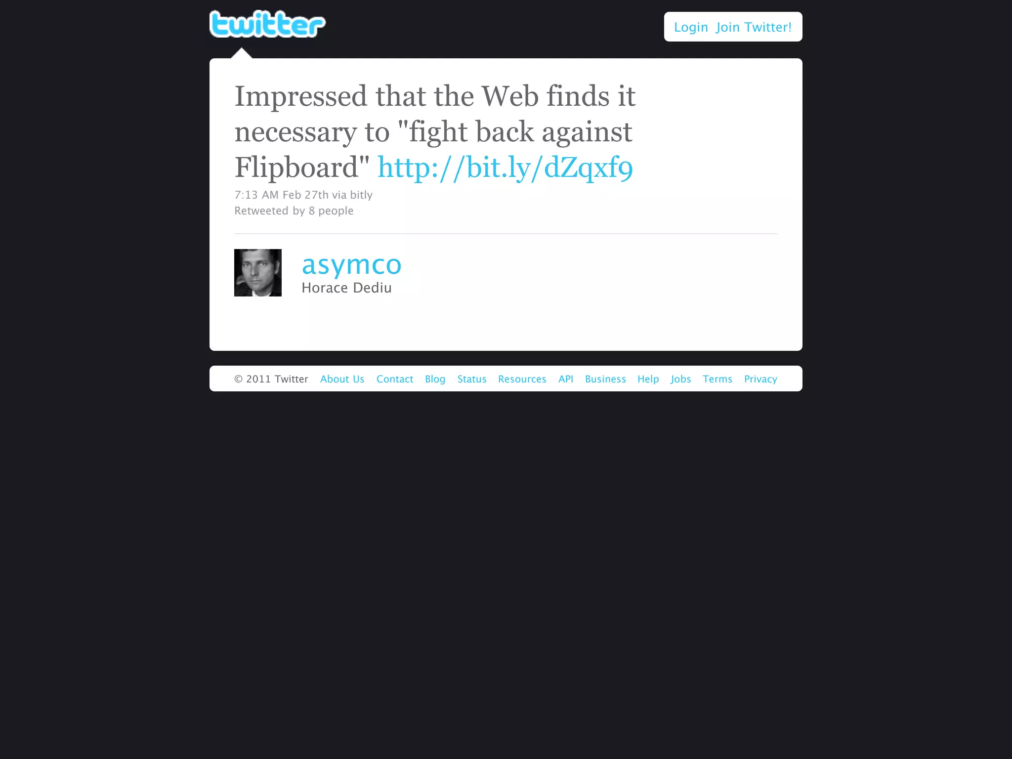 Login Join Twitter!




Impressed that the Web finds it
necessary to "fight back against
Flipboard" http://bit.ly/dZqxf9
7:13 AM Feb 27th via bitly
Retweeted by 8 people




            asymco
            Horace Dediu




© 2011 Twitter   About Us    Contact   Blog   Status   Resources   API   Business   Help   Jobs   Terms   Privacy
 