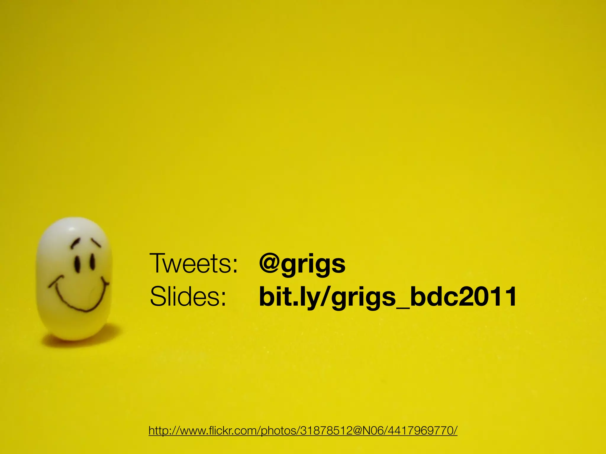 Tweets:	 @grigs
Slides:		 bit.ly/grigs_bdc2011



http://www.ﬂickr.com/photos/31878512@N06/4417969770/
 