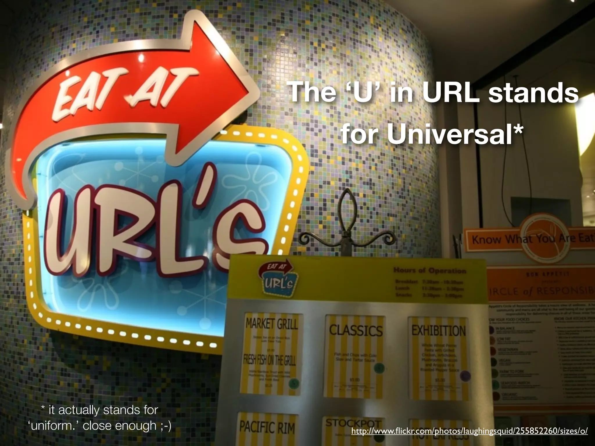 The ‘U’ in URL stands
                                 for Universal*




  * it actually stands for
‘uniform.’ close enough ;-)       http://www.ﬂickr.com/photos/laughingsquid/255852260/sizes/o/
 