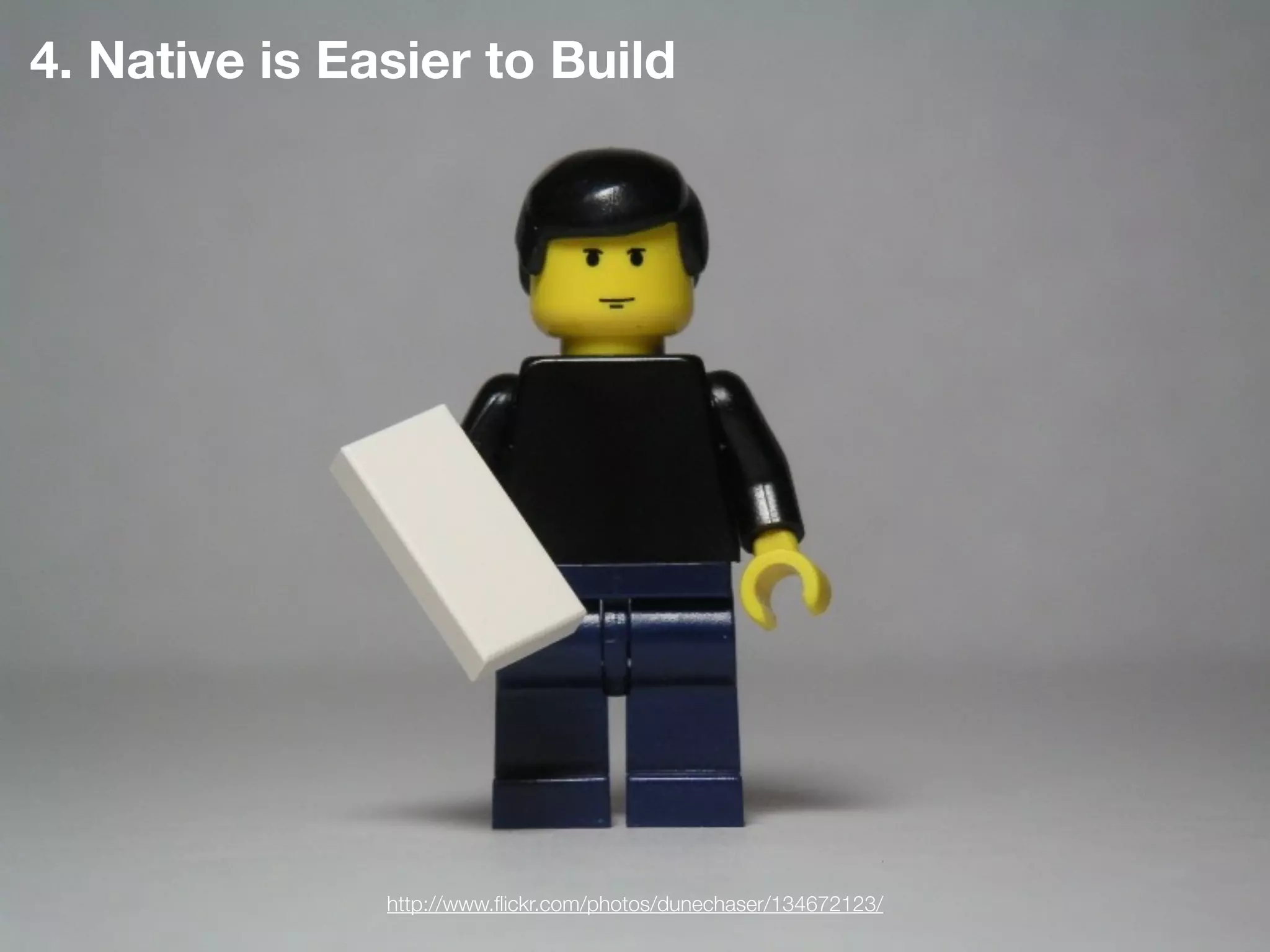 4. Native is Easier to Build




               http://www.ﬂickr.com/photos/dunechaser/134672123/
 