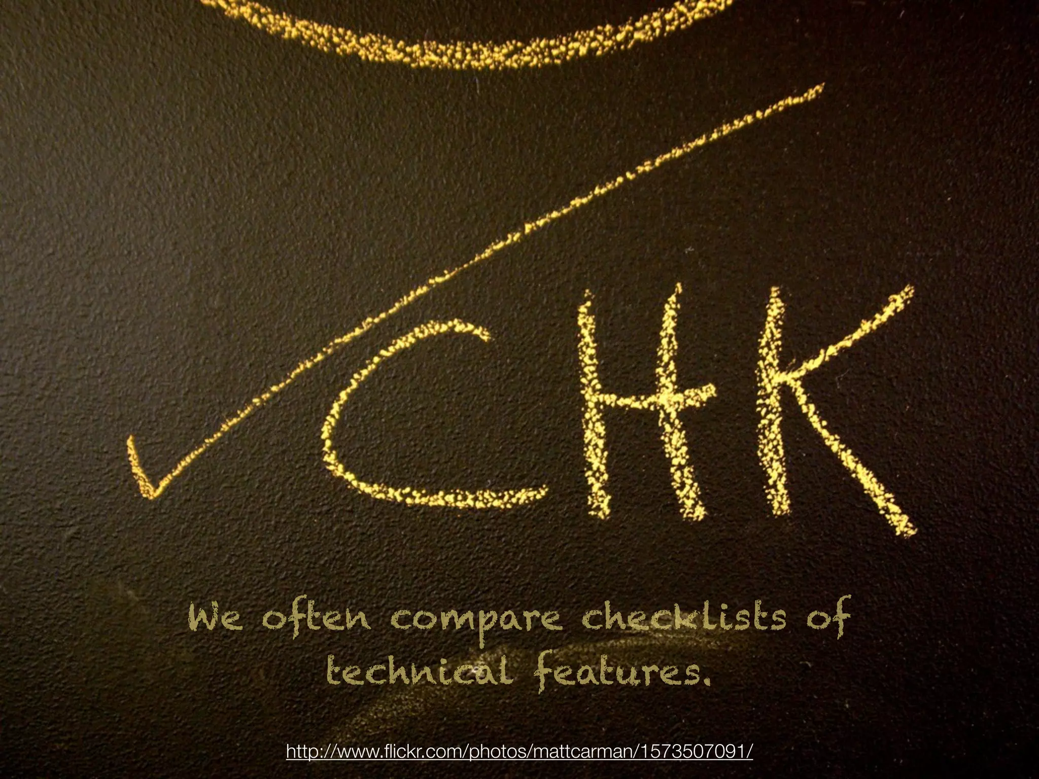 We often compare checklists of
      technical features.

    http://www.ﬂickr.com/photos/mattcarman/1573507091/
 
