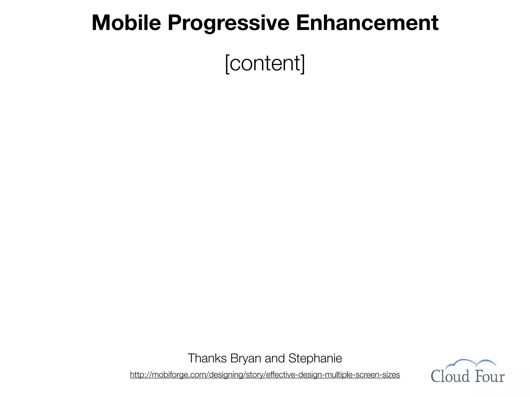 Mobile Progressive Enhancement
                             [content]




                   Thanks Bryan and Stephanie
   http://mobiforge.com/designing/story/effective-design-multiple-screen-sizes
 