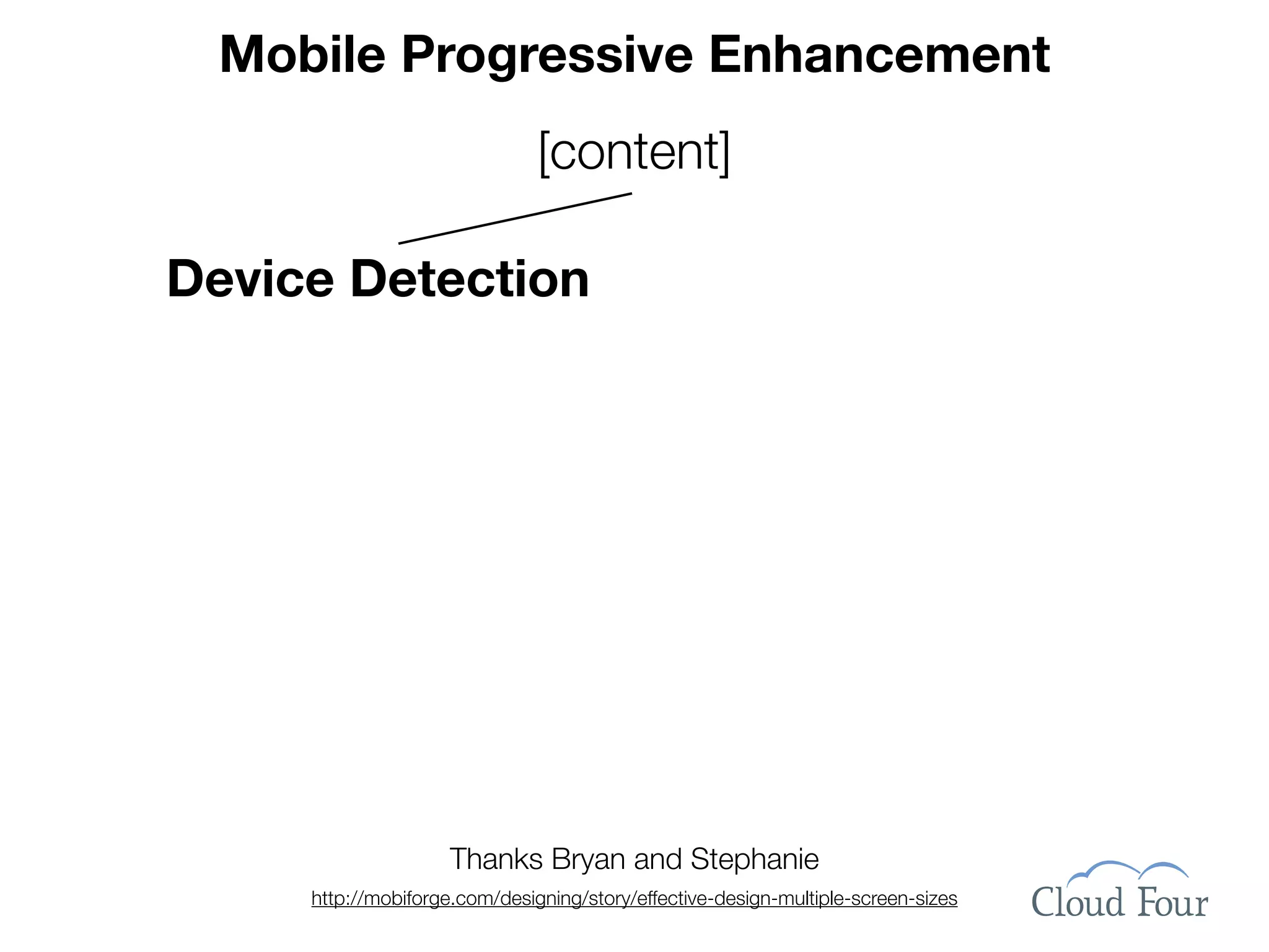 Mobile Progressive Enhancement
                               [content]

Device Detection




                     Thanks Bryan and Stephanie
     http://mobiforge.com/designing/story/effective-design-multiple-screen-sizes
 
