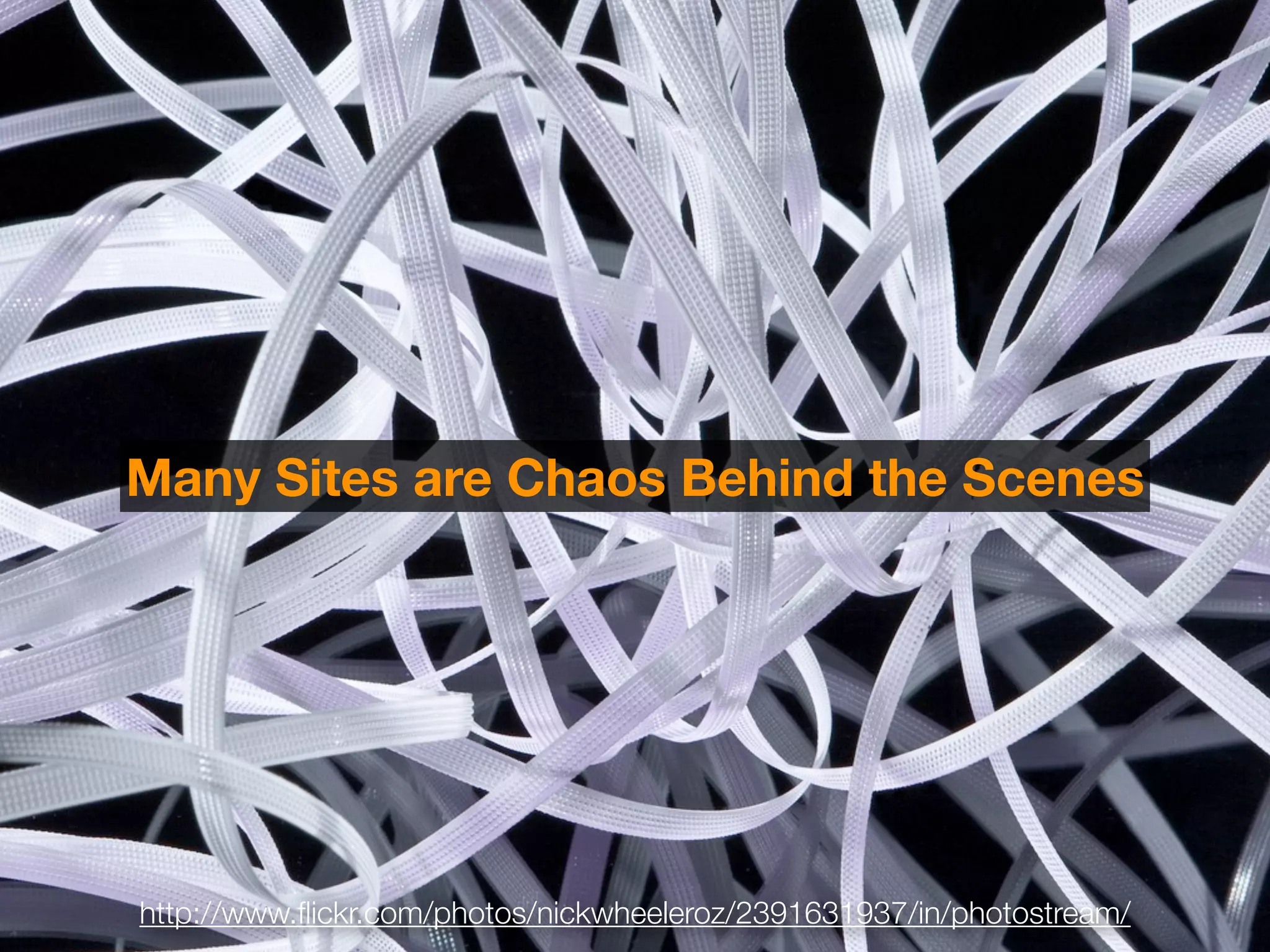 Many Sites are Chaos Behind the Scenes




http://www.ﬂickr.com/photos/nickwheeleroz/2391631937/in/photostream/
 
