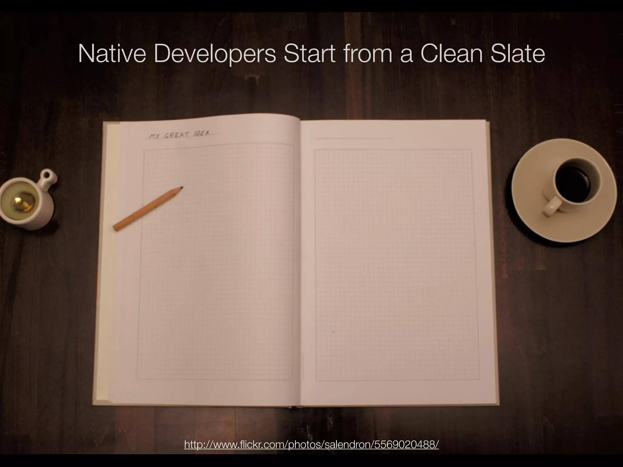 Native Developers Start from a Clean Slate




         http://www.ﬂickr.com/photos/salendron/5569020488/
 