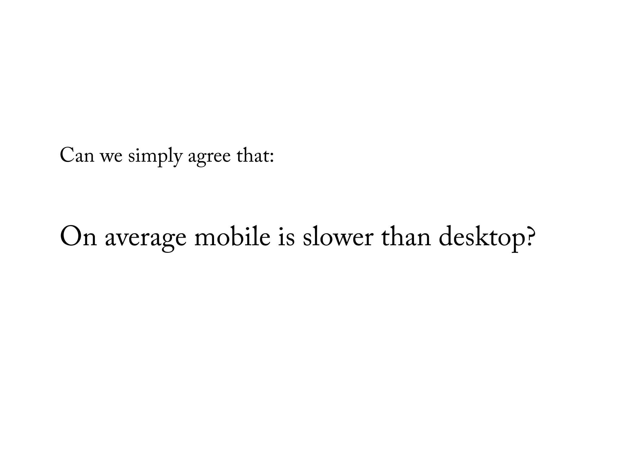 Can we simply agree that:



On average mobile is slower than desktop?
 