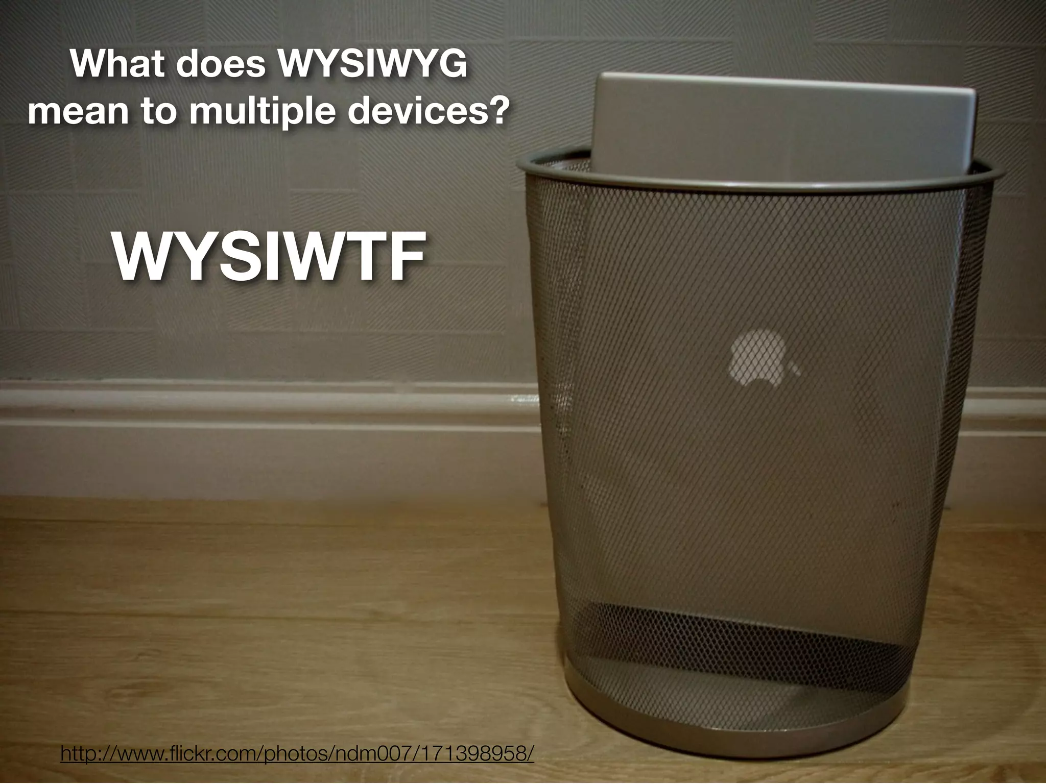 What does WYSIWYG
mean to multiple devices?



     WYSIWTF




 http://www.ﬂickr.com/photos/ndm007/171398958/
 