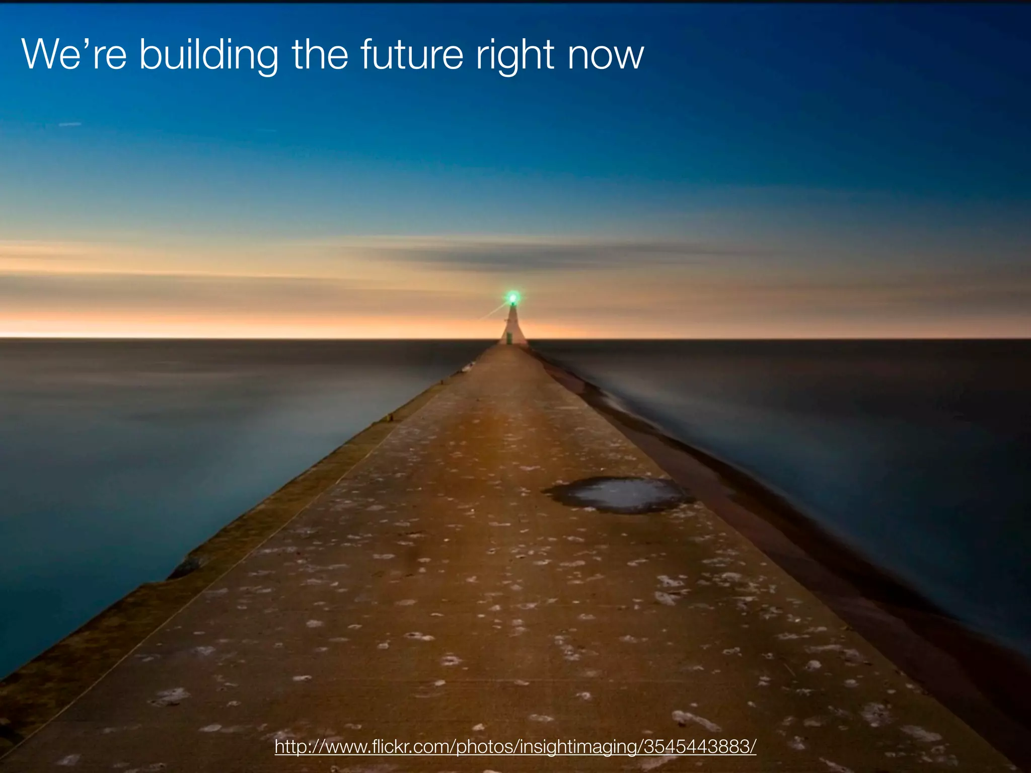 We’re building the future right now




              http://www.ﬂickr.com/photos/insightimaging/3545443883/
 