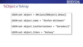%Object и %Array
USER>set object = ##class(%Object).$new()
USER>set object.name = "Stefan Wittmann"
USER>set object.lastSe...