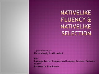 A presentation by:
Karen Murphy & Abir Anbari
For:
Language Learner Language and Language Learning Processes
SS 2009
Professor Dr. Paul Lennon
 