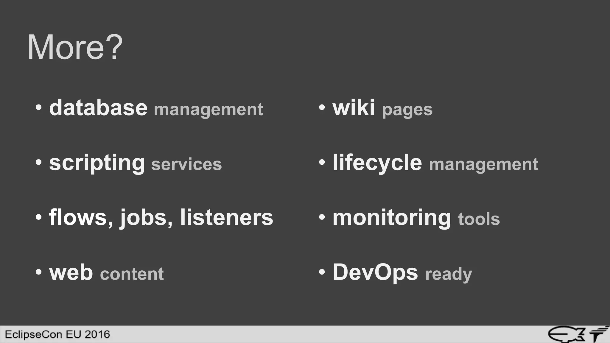 • database management
• scripting services
• flows, jobs, listeners
• web content
More?
• wiki pages
• lifecycle management
• monitoring tools
• DevOps ready
 