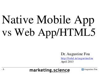 Native Mobile App
vs Web App/HTML5
          Dr. Augustine Fou
          http://linkd.in/augustinefou
          April 2013

-1-                           Augustine Fou
 