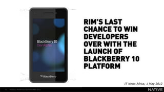 RIM’S LAST
                        CHANCE TO WIN
   INSERT IMAGE IN      DEVELOPERS
     BACKGROUND         OVER WITH THE
MAKE SURE IT FILLS THIS LAUNCH OF
      SPACE 100%        BLACKBERRY 10
                        PLATFORM

                                      IT News Africa, 1 May 2012

10   MOBILE MONTHLY REPORT/MAY 2012
 