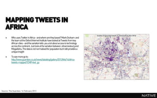 MAPPING TWEETS IN
    AFRICA
    »     Who uses Twitter in Africa - and where are they based? MarkGraham and
          the...