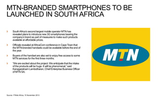 MTN-BRANDED SMARTPHONES TO BE
LAUNCHED IN SOUTH AFRICA
South Africa’s second largest mobile operator MTN has
revealed plan...