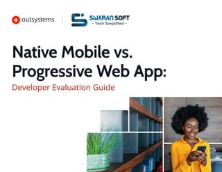 Native Mobile vs.
Progressive Web App:
Developer Evaluation Guide
Swaran Soft
- Tech Simpliﬁed -
 