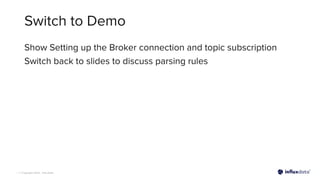| © Copyright 2022, InﬂuxData
Switch to Demo
Show Setting up the Broker connection and topic subscription
Switch back to slides to discuss parsing rules
 