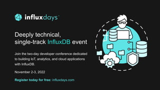 Deeply technical,
single-track InfluxDB event
Join the two-day developer conference dedicated
to building IoT, analytics, and cloud applications
with InfluxDB.
November 2-3, 2022
Register today for free: influxdays.com
 