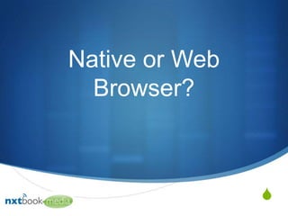 Native or Web
  Browser?



                S
 
